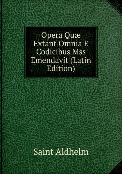 Обложка книги Opera Quae Extant Omnia E Codicibus Mss Emendavit (Latin Edition), Saint Aldhelm