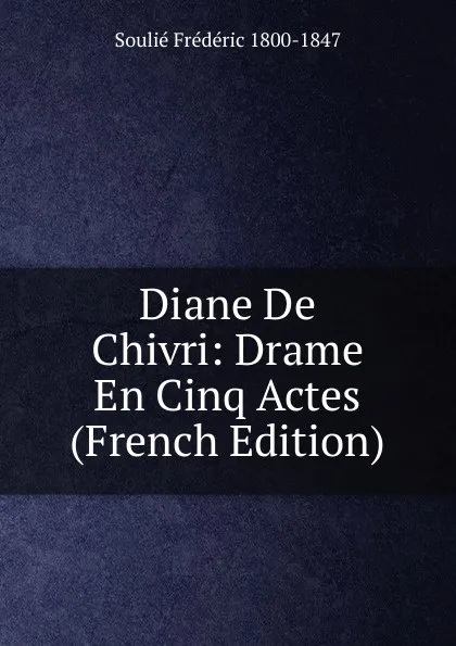 Обложка книги Diane De Chivri: Drame En Cinq Actes (French Edition), Soulié Frédéric 1800-1847