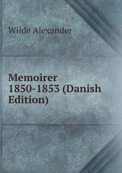 Обложка книги Memoirer 1850-1853 (Danish Edition), Wilde Alexander