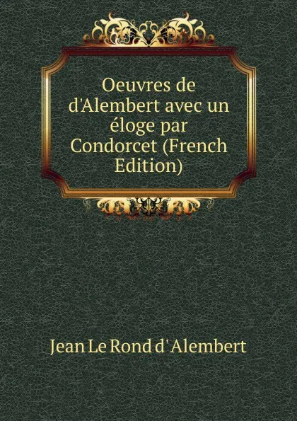 Обложка книги Oeuvres de d.Alembert avec un eloge par Condorcet (French Edition), Jean le Rond d' Alembert