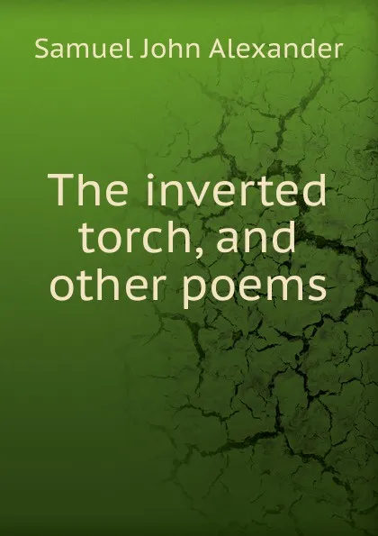 Обложка книги The inverted torch, and other poems, Samuel John Alexander