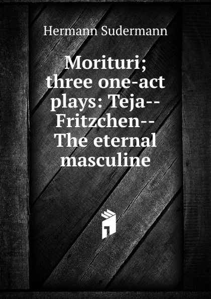 Обложка книги Morituri; three one-act plays: Teja--Fritzchen--The eternal masculine, Sudermann Hermann