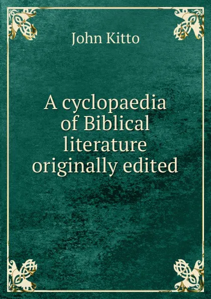 Обложка книги A cyclopaedia of Biblical literature originally edited, John Kitto