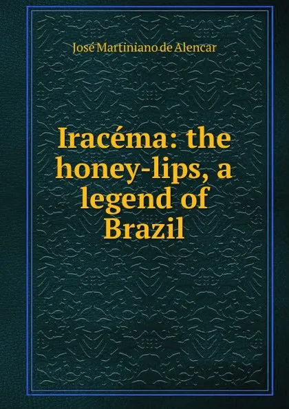 Обложка книги Iracema: the honey-lips, a legend of Brazil, José Martiniano de Alencar