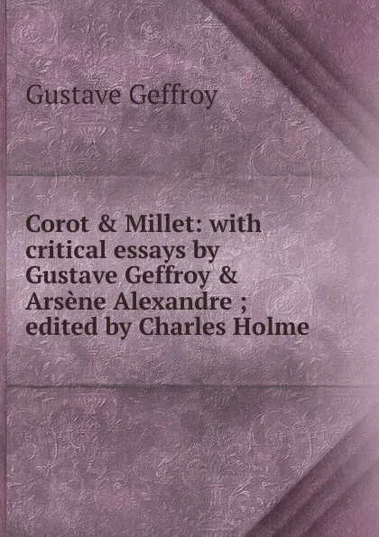 Обложка книги Corot . Millet: with critical essays by Gustave Geffroy . Arsene Alexandre ; edited by Charles Holme, Gustave Geffroy