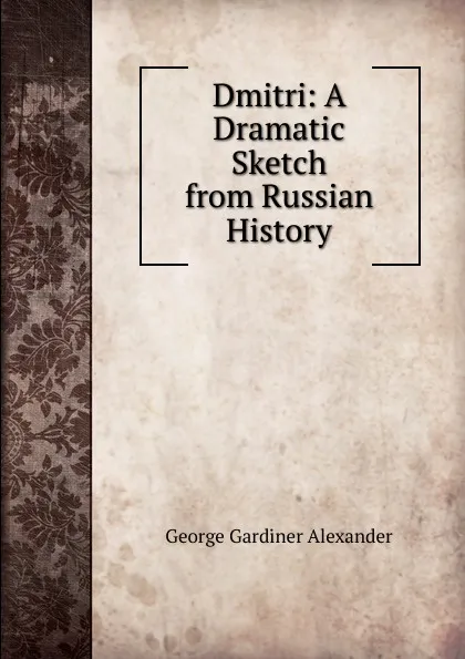 Обложка книги Dmitri: A Dramatic Sketch from Russian History, George Gardiner Alexander