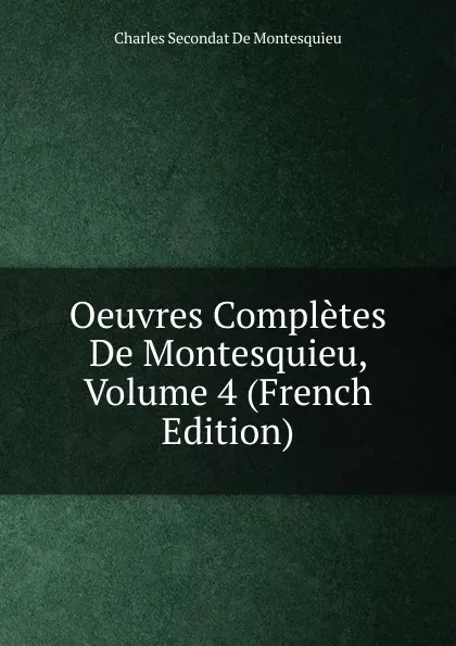 Обложка книги Oeuvres Completes De Montesquieu, Volume 4 (French Edition), Charles Secondat De Montesquieu