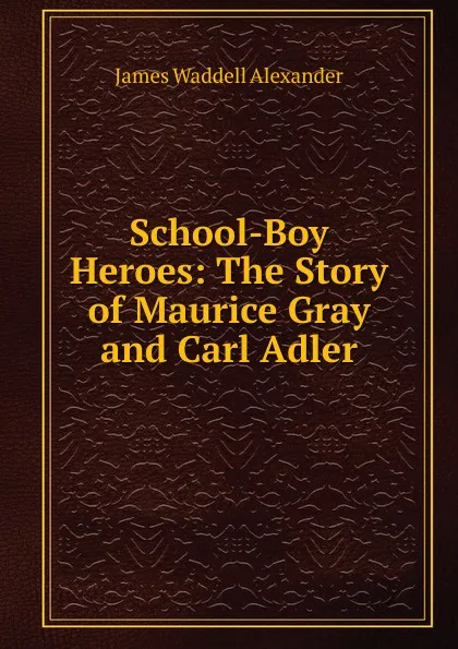 Обложка книги School-Boy Heroes: The Story of Maurice Gray and Carl Adler, James Waddell Alexander