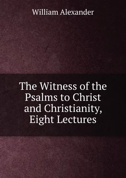 Обложка книги The Witness of the Psalms to Christ and Christianity, Eight Lectures, William Alexander