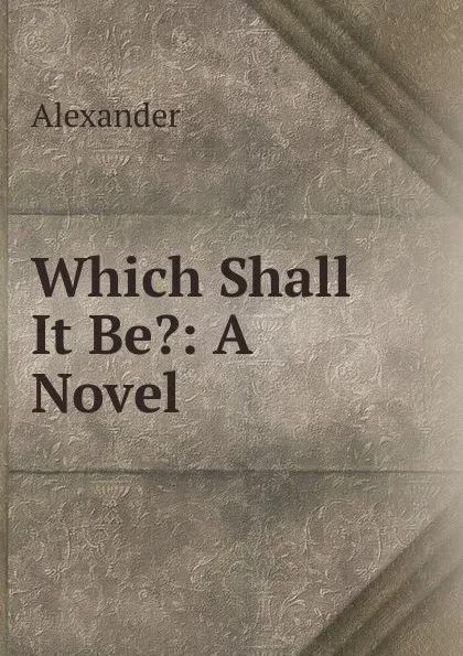 Обложка книги Which Shall It Be.: A Novel, Alexander