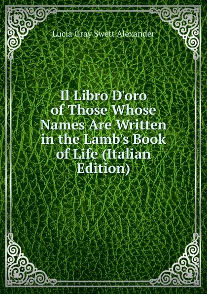 Обложка книги Il Libro D.oro of Those Whose Names Are Written in the Lamb.s Book of Life (Italian Edition), Lucia Gray Swett Alexander