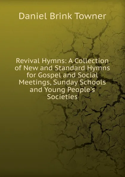 Обложка книги Revival Hymns: A Collection of New and Standard Hymns for Gospel and Social Meetings, Sunday Schools and Young People.s Societies, Daniel Brink Towner