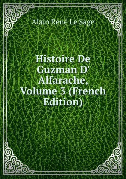 Обложка книги Histoire De Guzman D. Alfarache, Volume 3 (French Edition), Alain René le Sage