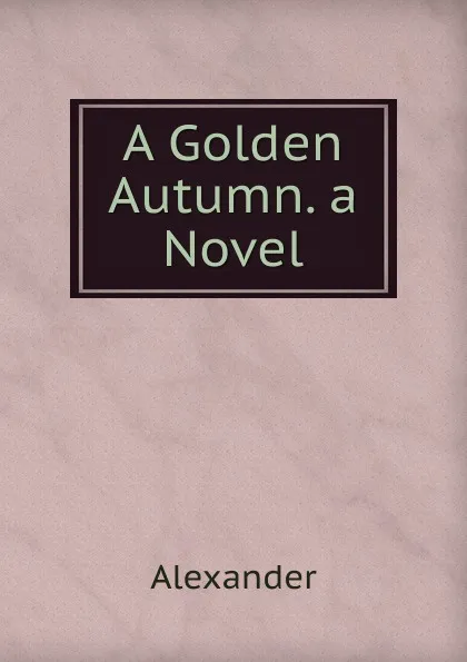 Обложка книги A Golden Autumn. a Novel, Alexander