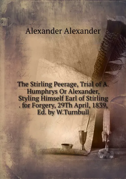 Обложка книги The Stirling Peerage, Trial of A.Humphrys Or Alexander, Styling Himself Earl of Stirling . for Forgery, 29Th April, 1839, Ed. by W.Turnbull, Alexander Alexander