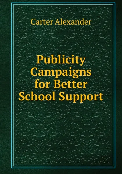 Обложка книги Publicity Campaigns for Better School Support, Carter Alexander