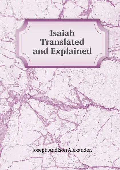 Обложка книги Isaiah Translated and Explained, Joseph Addison Alexander.