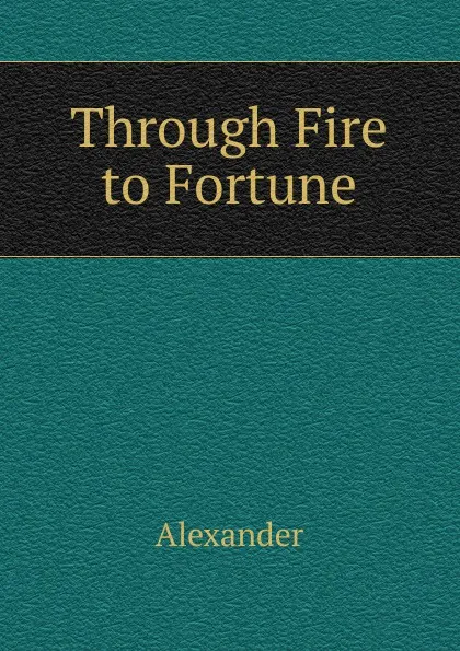 Обложка книги Through Fire to Fortune, Alexander