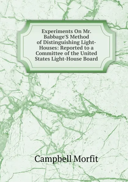 Обложка книги Experiments On Mr. Babbage.S Method of Distinguishing Light-Houses: Reported to a Committee of the United States Light-House Board, Campbell Morfit