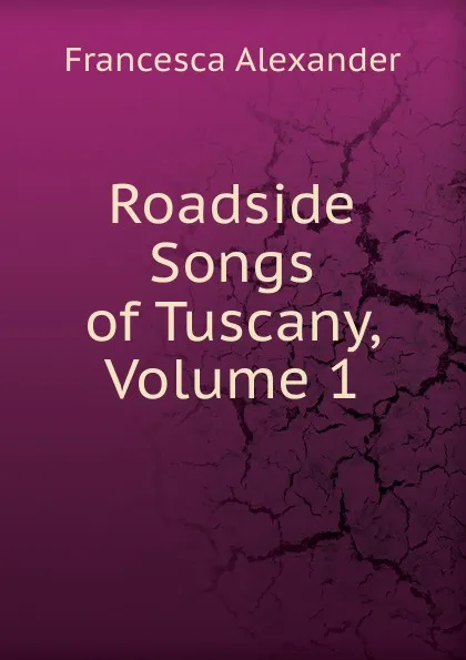 Обложка книги Roadside Songs of Tuscany, Volume 1, Francesca Alexander