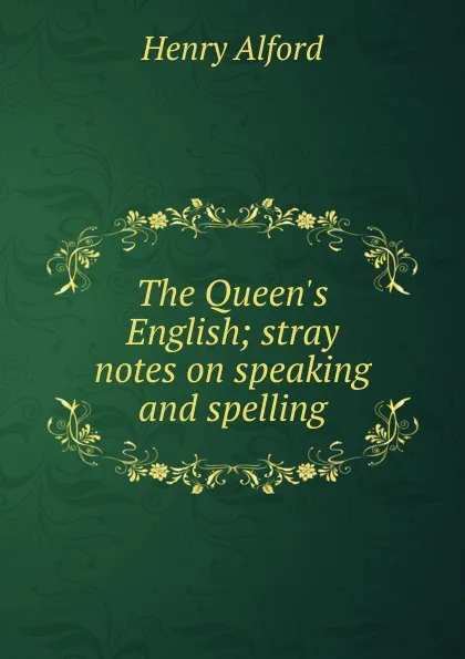 Обложка книги The Queen.s English; stray notes on speaking and spelling, Henry Alford