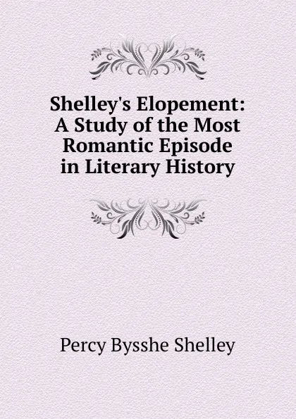 Обложка книги Shelley.s Elopement: A Study of the Most Romantic Episode in Literary History, Shelley Percy Bysshe