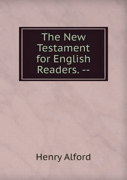 Обложка книги The New Testament for English Readers. --, Henry Alford