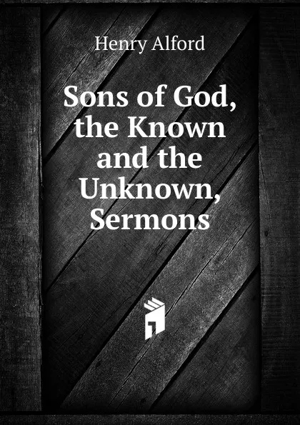 Обложка книги Sons of God, the Known and the Unknown, Sermons, Henry Alford