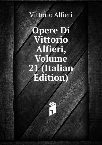 Обложка книги Opere Di Vittorio Alfieri, Volume 21 (Italian Edition), Vittorio Alfieri