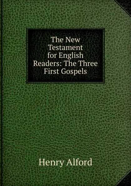 Обложка книги The New Testament for English Readers: The Three First Gospels, Henry Alford