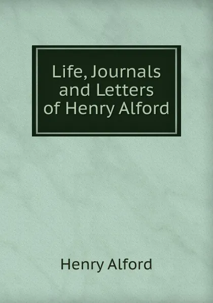 Обложка книги Life, Journals and Letters of Henry Alford, Henry Alford