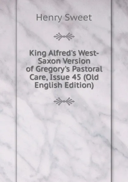 Обложка книги King Alfred.s West-Saxon Version of Gregory.s Pastoral Care, Issue 45 (Old English Edition), Henry Sweet