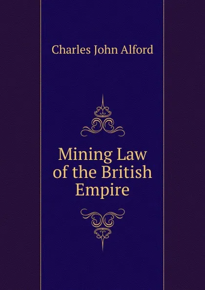 Обложка книги Mining Law of the British Empire, Charles John Alford