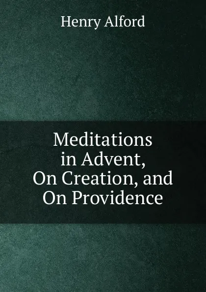 Обложка книги Meditations in Advent, On Creation, and On Providence, Henry Alford