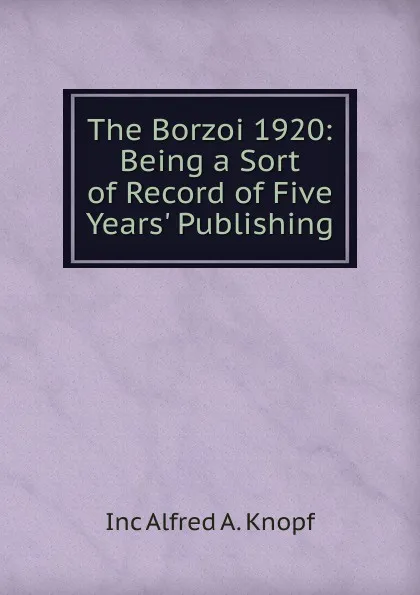 Обложка книги The Borzoi 1920: Being a Sort of Record of Five Years. Publishing, Inc Alfred A. Knopf