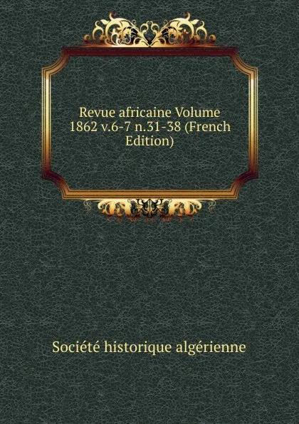 Обложка книги Revue africaine Volume 1862 v.6-7 n.31-38 (French Edition), Société historique algérienne