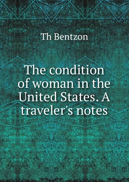 Обложка книги The condition of woman in the United States. A traveler.s notes, Th. Bentzon