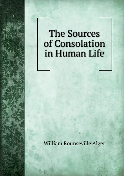 Обложка книги The Sources of Consolation in Human Life, William Rounseville Alger