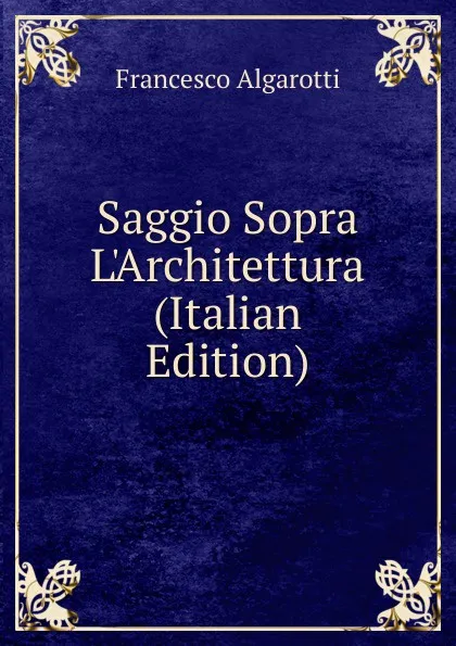 Обложка книги Saggio Sopra L.Architettura (Italian Edition), Francesco Algarotti