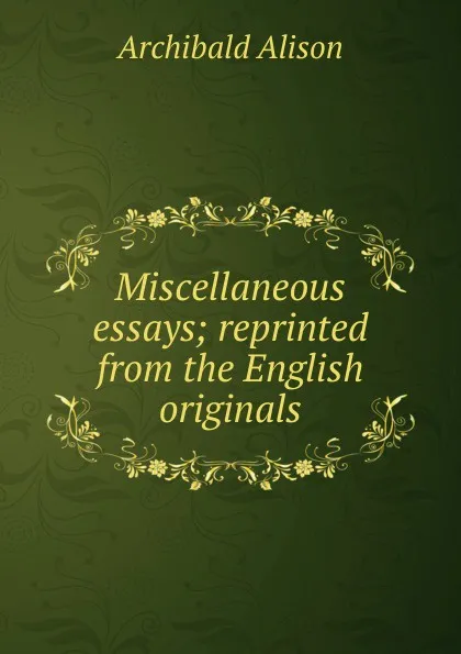 Обложка книги Miscellaneous essays; reprinted from the English originals, Archibald Alison