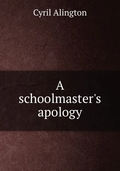 Обложка книги A schoolmaster.s apology, Cyril Alington