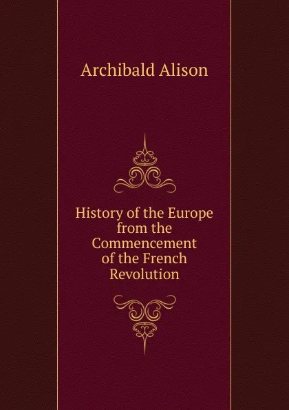 Обложка книги History of the Europe from the Commencement of the French Revolution, Archibald Alison