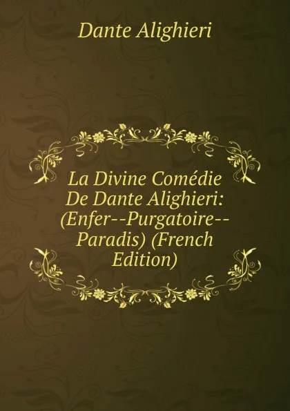 Обложка книги La Divine Comedie De Dante Alighieri: (Enfer--Purgatoire--Paradis) (French Edition), Dante Alighieri