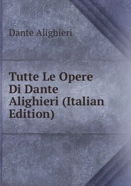 Обложка книги Tutte Le Opere Di Dante Alighieri (Italian Edition), Dante Alighieri