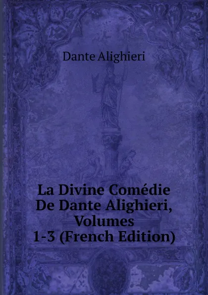 Обложка книги La Divine Comedie De Dante Alighieri, Volumes 1-3 (French Edition), Dante Alighieri