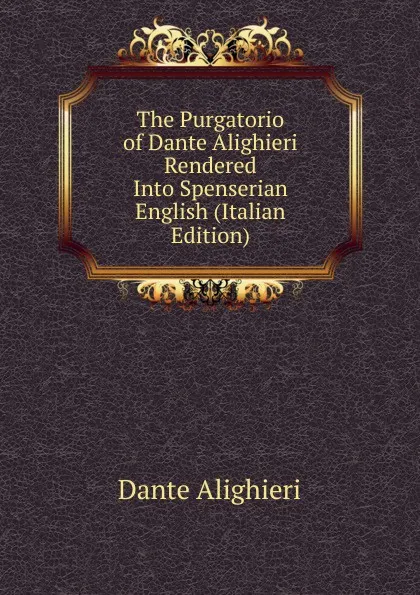 Обложка книги The Purgatorio of Dante Alighieri Rendered Into Spenserian English (Italian Edition), Dante Alighieri