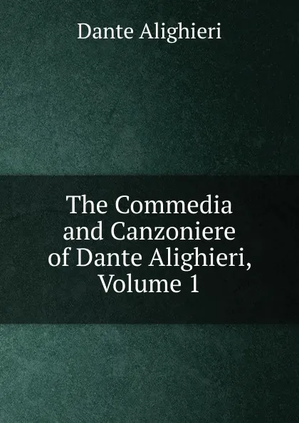 Обложка книги The Commedia and Canzoniere of Dante Alighieri, Volume 1, Dante Alighieri