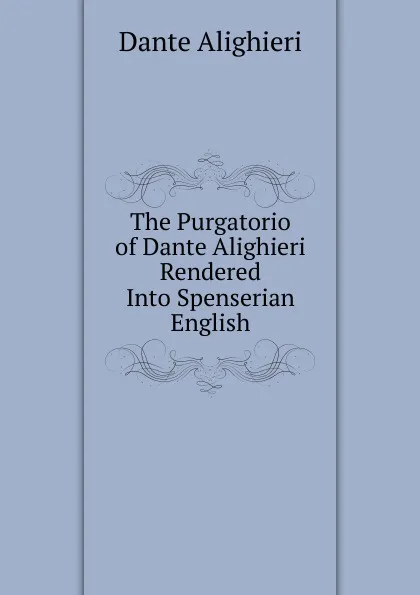 Обложка книги The Purgatorio of Dante Alighieri Rendered Into Spenserian English, Dante Alighieri