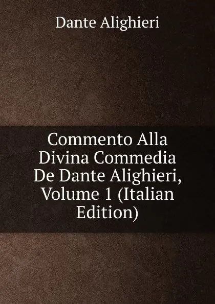 Обложка книги Commento Alla Divina Commedia De Dante Alighieri, Volume 1 (Italian Edition), Dante Alighieri