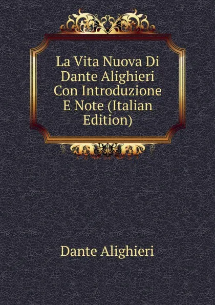 Обложка книги La Vita Nuova Di Dante Alighieri Con Introduzione E Note (Italian Edition), Dante Alighieri